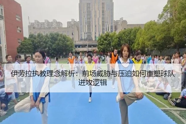 伊劳拉执教理念解析：前场威胁与压迫如何重塑球队进攻逻辑